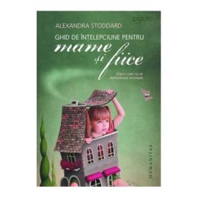 Ghid de intelepciune pentru mame si fiice. Sfaturi care nu se demodeaza niciodata - Alexandra Stoddard