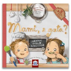 Mami, e gata? Aventuri haioase in bucatarie. 11 retete simple si sanatoase - Ioana Chicet-Macoveiciuc