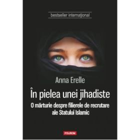 In pielea unei jihadiste. O marturie despre filierele de recrutare ale Statului Islamic - Anna Erelle