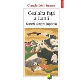 Cealalta fata a Lunii - Scrieri despre Japonia (Claude Levi Strauss)