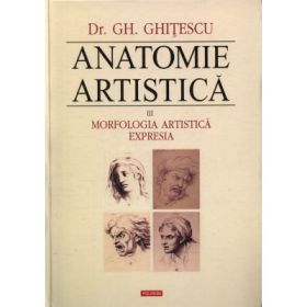 Anatomie artistica, volumul 3. Morfologia artistica. Expresia - Gheorghe Ghitescu