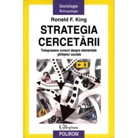 Strategia cercetarii - Treisprezece cursuri despre elementele stiintelor sociale (Ronald F. King)