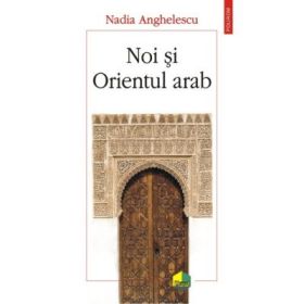 Noi si Orientul arab - Nadia Anghelescu