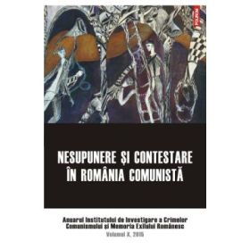 Nesupunere si contestare in Romania comunista. Anuarul Institutului de Investigare a Crimelor Comunismului si Memoria Exilului Romanesc. Volumul 10, 2015 - Clara Mares, Constantin Vasilescu