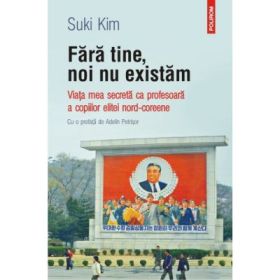 Fara tine, noi nu existam. Viata mea secreta ca profesoara a copiilor elitei nord-coreene - Suki Kim