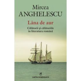 Lana de aur - Calatorii si calatoriile in literatura romana (Mircea Anghelescu)