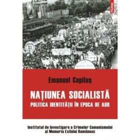 Natiunea socialista. Politica identitatii in epoca de aur - Emanuel Copilas