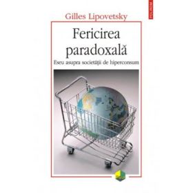 Fericirea paradoxala - Eseu asupra societatii de hiperconsum (Gilles Lipovetsky)