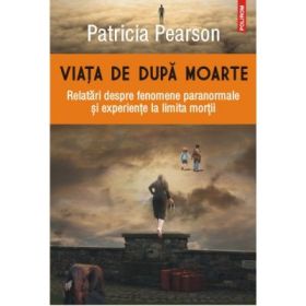 Viata de dupa moarte. Relatari despre fenomene paranormale si experiente la limita mortii - Patricia Pearson