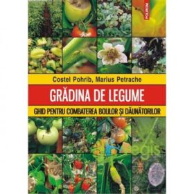 Gradina de legume - Ghid pentru combaterea bolilor si daunatorilor (Costel Pohrib)