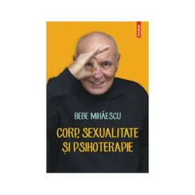 Corp, sexualitate si psihoterapie - Bebe Mihaescu