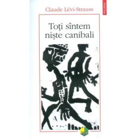 Toti sintem niste canibali - Claude Levi-Strauss