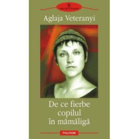 De ce fierbe copilul in mamaliga - Editia a II-a (Aglaja Veteranyi)
