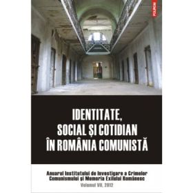 Identitate, social si cotidian in Romania comunista. Anuarul Institutului de Investigare a Crimelor Comunismului si Memoria Exilului Romanesc., volumul VII, 2012