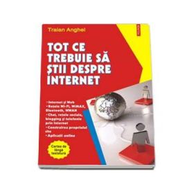 Tot ce trebuie sa stii despre Internet - Traian Anghel