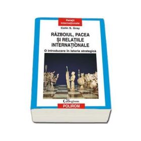Razboiul, pacea si relatiile internationale - O introducere in istoria strategica (Colin S. Gray)