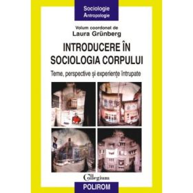 Introducere in sociologia corpului - Teme, perspective si experiente intrupate (Laura Grunberg)