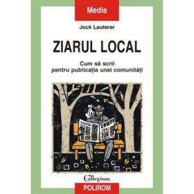 Ziarul local - Cum sa scrii pentru publicatia unei comunitat (Jock Lauterer)