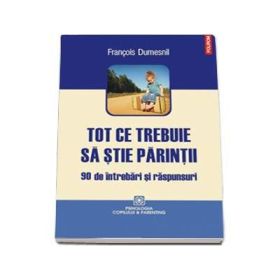Tot ce trebuie sa stie parintii - 90 de intrebari si raspunsuri (Francois Dumesnil)