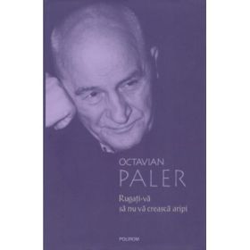 Rugati-va sa nu va creasca aripi (Octavian Paler)