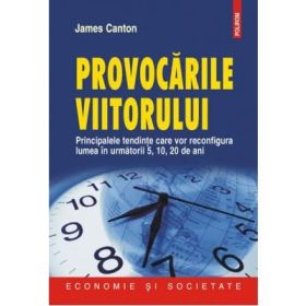 Provocarile viitorului - Principalele tendinte care vor reconfigura lumea in urmatorii 5, 10, 20 de ani (James Canton)