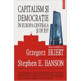 Capitalism si democratie in Europa Centrala si de Est - Evaluarea mostenirii regimurilor comuniste (Grzegorz Ekiert)