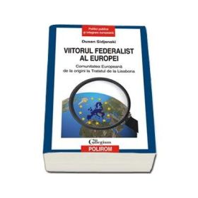 Viitorul federalist al Europei - Comunitatea Europeana de la origini pana la Tratatul de la Lisabona (Dusan Sidjanski)