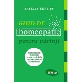 Ghid de homeopatie pentru parinti. Remedii sigure si naturale pentru copii, de la nou-nascuti pana la adolescenti - Shelley Keneipp