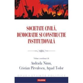 Societate civila, democratie si constructie institutionala - Andrada Nimu, Cristian Pirvulescu, Arpad Todor (coord.)