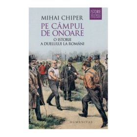 Pe campul de onoare. O istorie a duelului la romani - Mihai Chiper