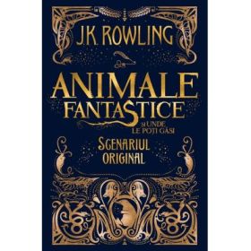 Animale fantastice si unde le poti gasi. Scenariul original - J. K. Rowling