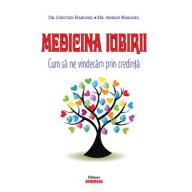 Medicina Iubirii. Cum sa ne vindecam prin credinta - Dr. Cristian Harghel, Dr. Adrian Harghel