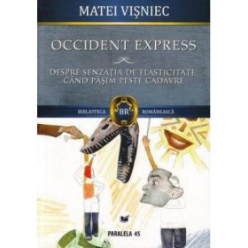 OCCIDENT EXPRESS. DESPRE SENZATIA DE ELASTICITATE CAND CALCAM PESTE CADAVRE - Matei VISNIEC - PARALELA 45