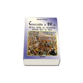 Cruciada a IV-a. Actul final al schismei dintre Est si Vest - Mircea Terheci
