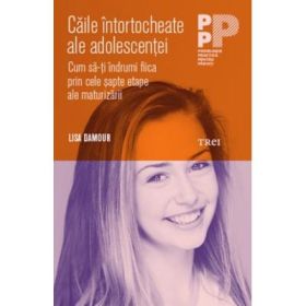 Caile intortocheate ale adolescentei. Cum sa-ti indrumi fiica prin cele sapte etape ale maturizarii - Lisa Damour