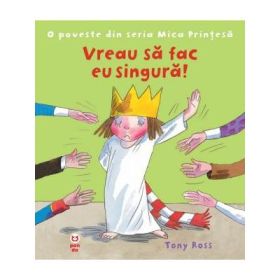 Vreau sa fac singura! O poveste din seria Mica Printesa - Tony Ross