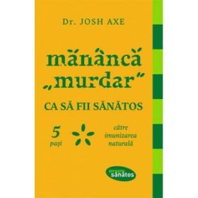 Mananca "murdar" ca sa fii sanatos. 5 pasi catre imunizarea naturala. - Dr. Josh Axe