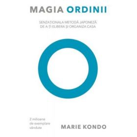 Magia ordinii. Senzationala metoda japoneza de a-ti elibera si organiza casa - Marie Kondo