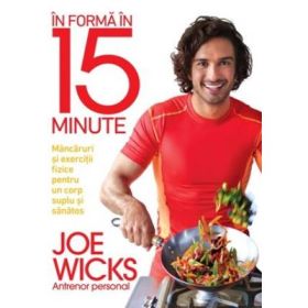 In forma in 15 minute. Mancaruri si exercitii fizice pentru un corp suplu si sanatos - Joe Wicks