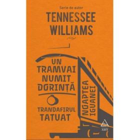 Un tramvai numit Dorinta. Trandafirul tatuat. Noaptea iguanei - Tennessee Williams