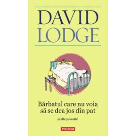 Barbatul care nu voia sa se dea jos din pat si alte povestiri - David Lodge