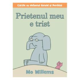 Cartile cu elefantul Gerald si Porchita. Prietenul meu e trist - Mo Willems