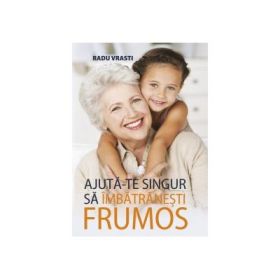 Ajuta-te singur sa imbatranesti frumos - Radu Vrasti
