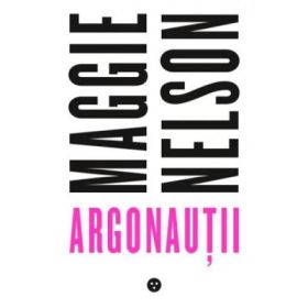 Argonautii - Maggie Nelson
