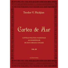 Cartea de Aur sau luptele politice-nationale ale romanilor de sub coroana ungara. Volumul 3 - Teodor V. Pacatian