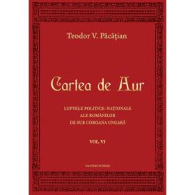 Cartea de Aur sau luptele politice-nationale ale romanilor de sub coroana ungara. Volumul 6 - Teodor V. Pacatian
