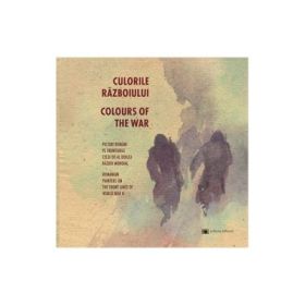 Culorile razboiului. Pictori romani pe fronturile celui de-al Doilea Razboi Mondial Editie ingrijita de Adrian Buga