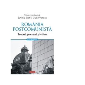 Romania postcomunista. Trecut, prezent si viitor - Lavinia Stan, Diane Vancea