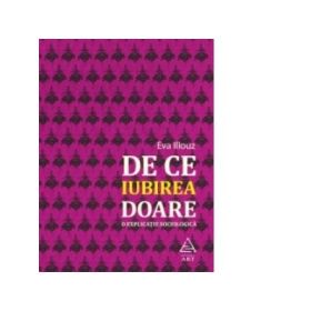 De ce iubirea doare. O explicatie sociologica - Eva Illouz
