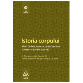 Istoria corpului, volumul III - Alain Corbin, Jean-Jeacques Courtine, Georges Vigarello